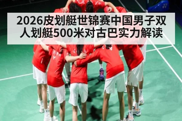 2026皮划艇世锦赛中国男子双人划艇500米对古巴实力解读