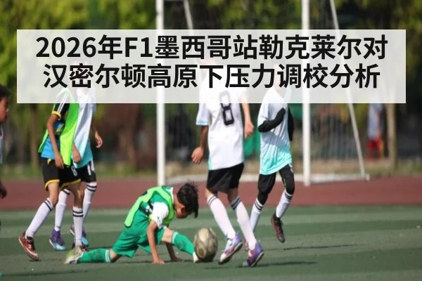 2026年F1墨西哥站勒克莱尔对汉密尔顿高原下压力调校分析