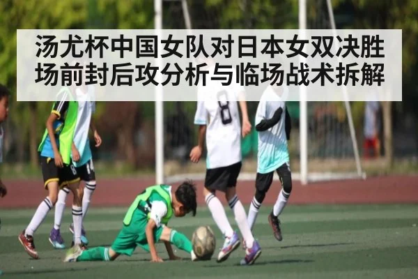 汤尤杯中国女队对日本女双决胜场前封后攻分析与临场战术拆解